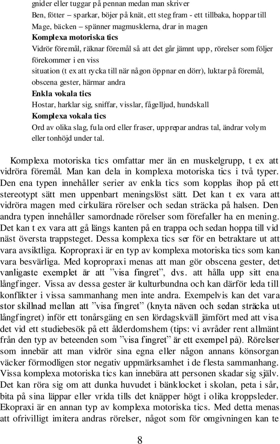 andra Enkla vokala tics Hostar, harklar sig, sniffar, visslar, fågelljud, hundskall Komplexa vokala tics Ord av olika slag, fula ord eller fraser, upprepar andras tal, ändrar volym eller tonhöjd