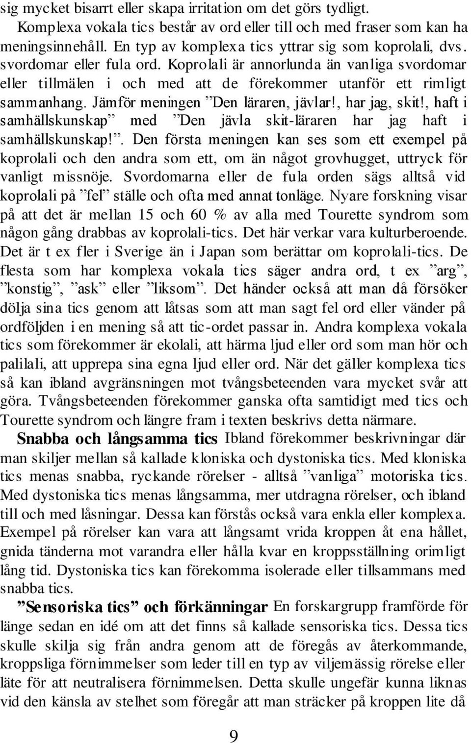 Koprolali är annorlunda än vanliga svordomar eller tillmälen i och med att de förekommer utanför ett rimligt sammanhang. Jämför meningen Den läraren, jävlar!, har jag, skit!