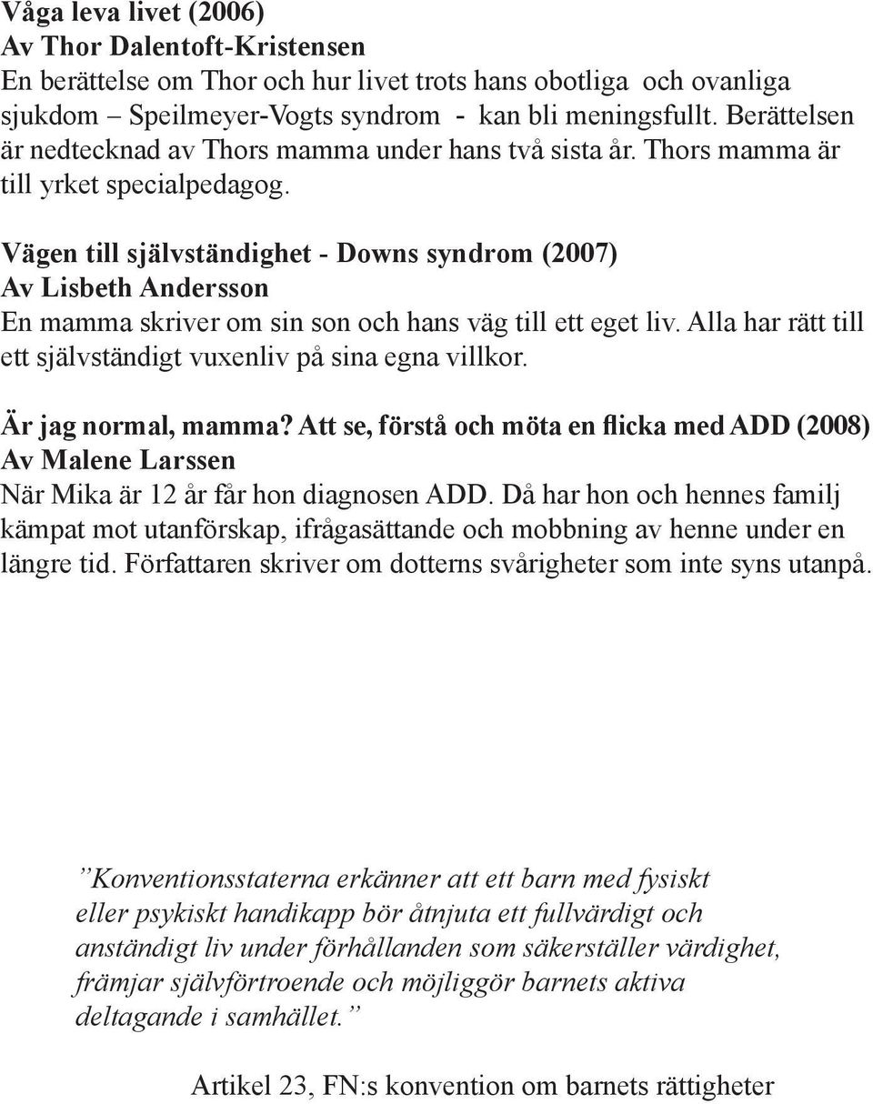 Vägen till självständighet - Downs syndrom (2007) Av Lisbeth Andersson En mamma skriver om sin son och hans väg till ett eget liv. Alla har rätt till ett självständigt vuxenliv på sina egna villkor.