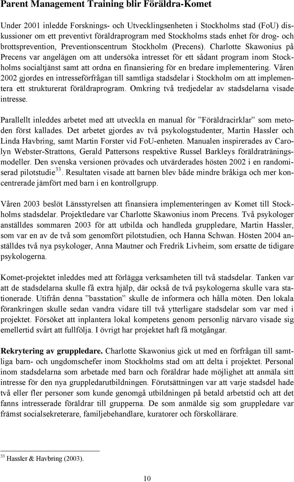 Charlotte Skawonius på Precens var angelägen om att undersöka intresset för ett sådant program inom Stockholms socialtjänst samt att ordna en finansiering för en bredare implementering.