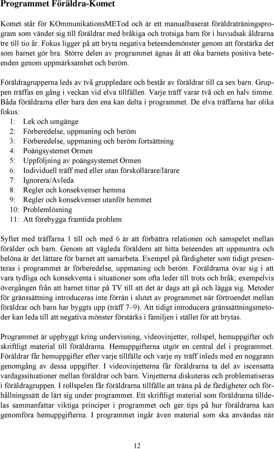 Större delen av programmet ägnas åt att öka barnets positiva beteenden genom uppmärksamhet och beröm. Föräldragrupperna leds av två gruppledare och består av föräldrar till ca sex barn.