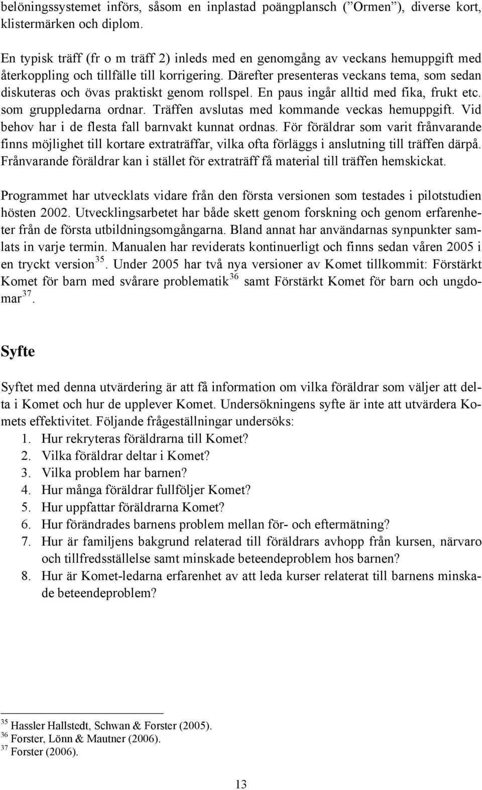 Därefter presenteras veckans tema, som sedan diskuteras och övas praktiskt genom rollspel. En paus ingår alltid med fika, frukt etc. som gruppledarna ordnar.