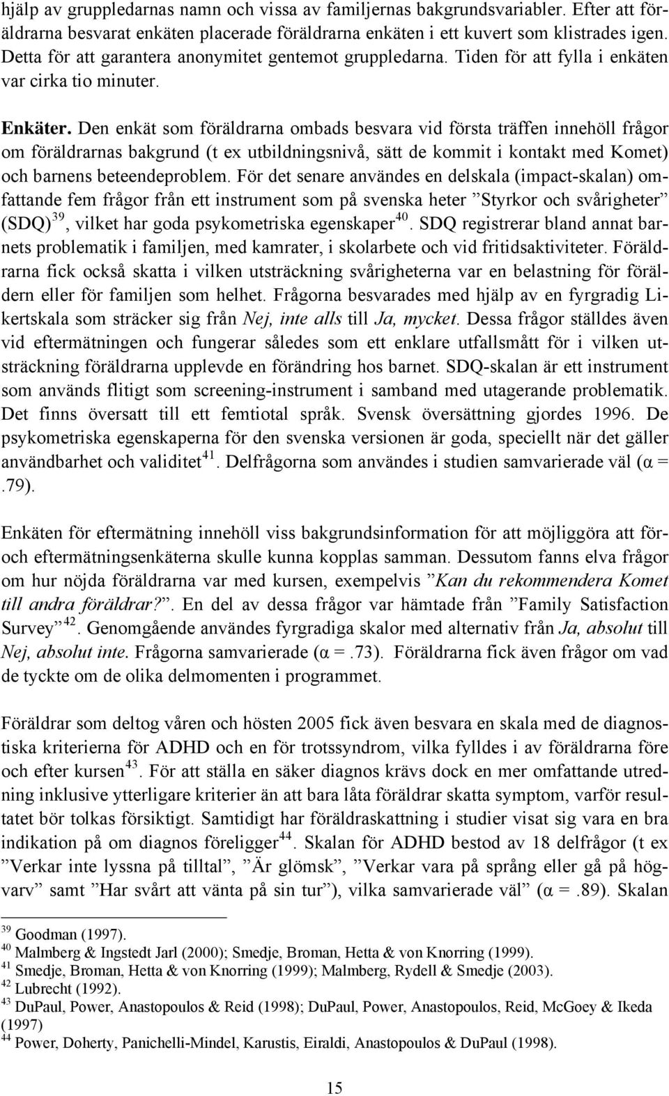 Den enkät som föräldrarna ombads besvara vid första träffen innehöll frågor om föräldrarnas bakgrund (t ex utbildningsnivå, sätt de kommit i kontakt med Komet) och barnens beteendeproblem.