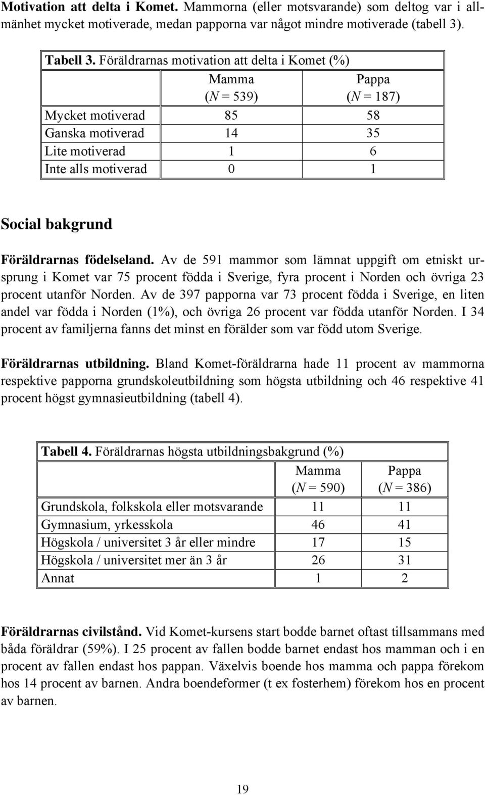 födelseland. Av de 591 mammor som lämnat uppgift om etniskt ursprung i Komet var 75 procent födda i Sverige, fyra procent i Norden och övriga 23 procent utanför Norden.