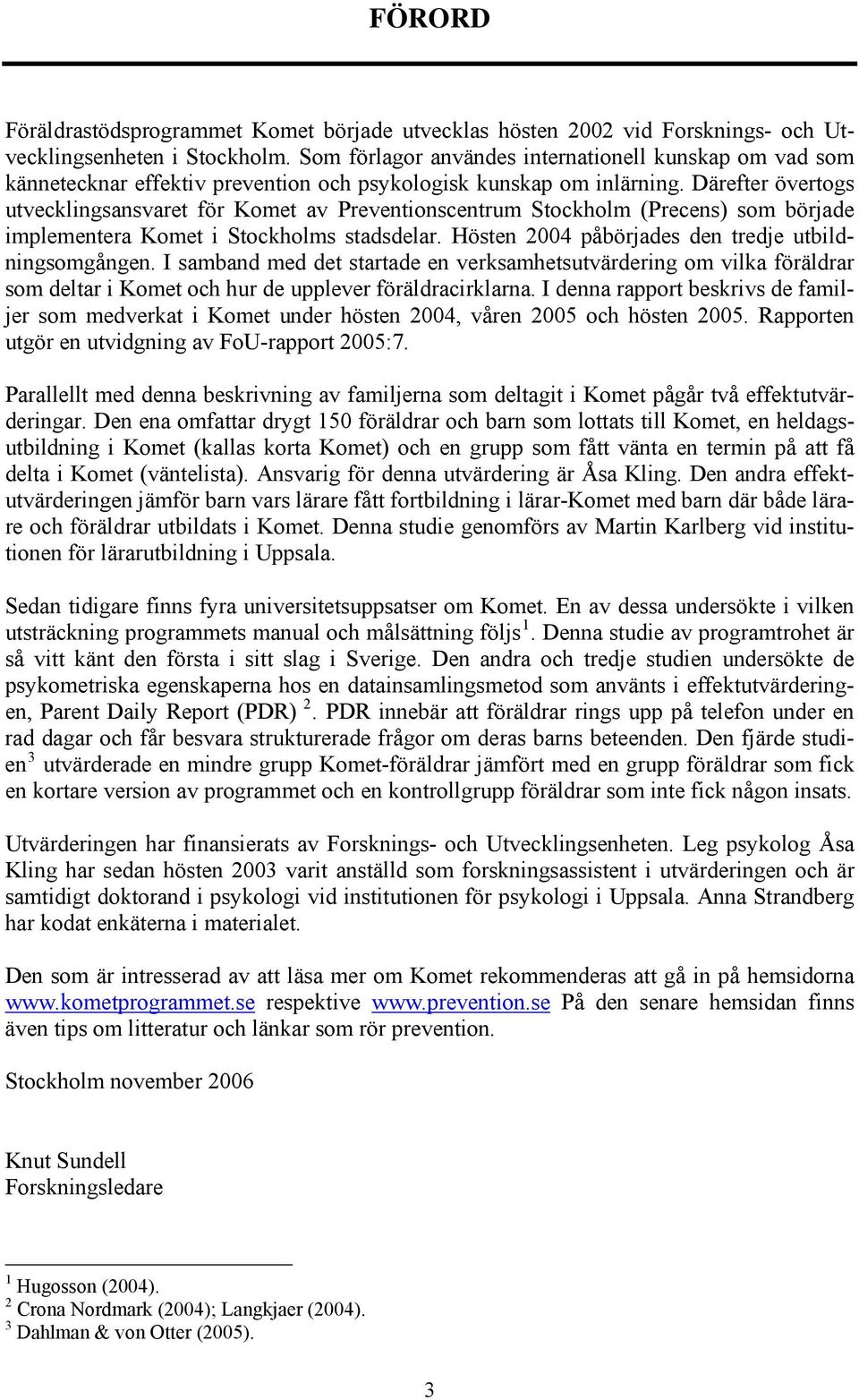 Därefter övertogs utvecklingsansvaret för Komet av Preventionscentrum Stockholm (Precens) som började implementera Komet i Stockholms stadsdelar. Hösten 2004 påbörjades den tredje utbildningsomgången.