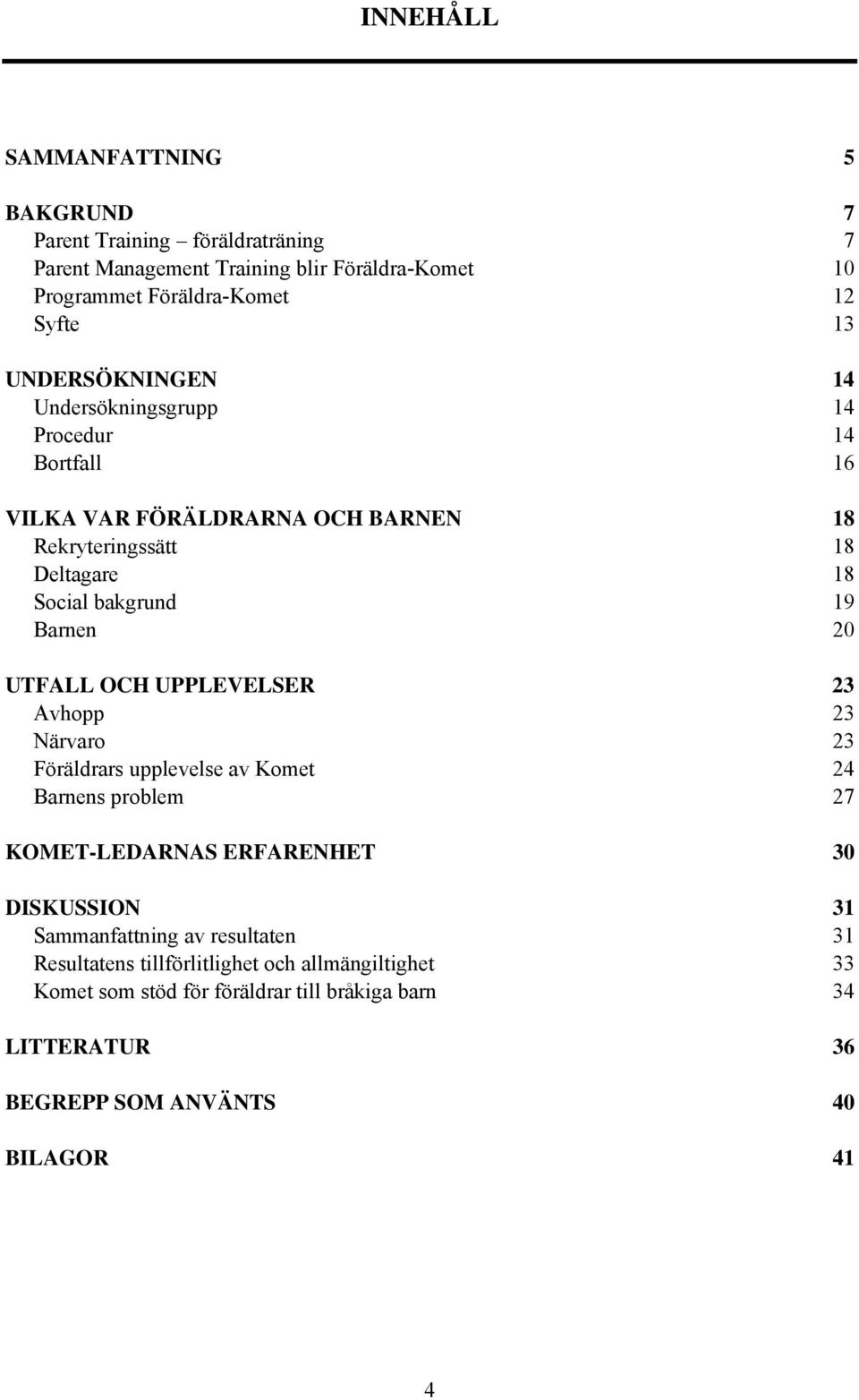 UTFALL OCH UPPLEVELSER 23 Avhopp 23 Närvaro 23 Föräldrars upplevelse av Komet 24 Barnens problem 27 KOMET-LEDARNAS ERFARENHET 30 DISKUSSION 31 Sammanfattning av