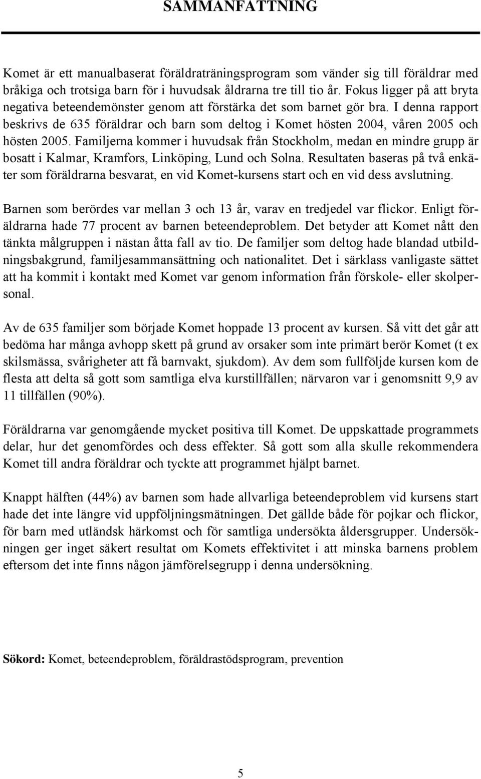 I denna rapport beskrivs de 635 föräldrar och barn som deltog i Komet hösten 2004, våren 2005 och hösten 2005.