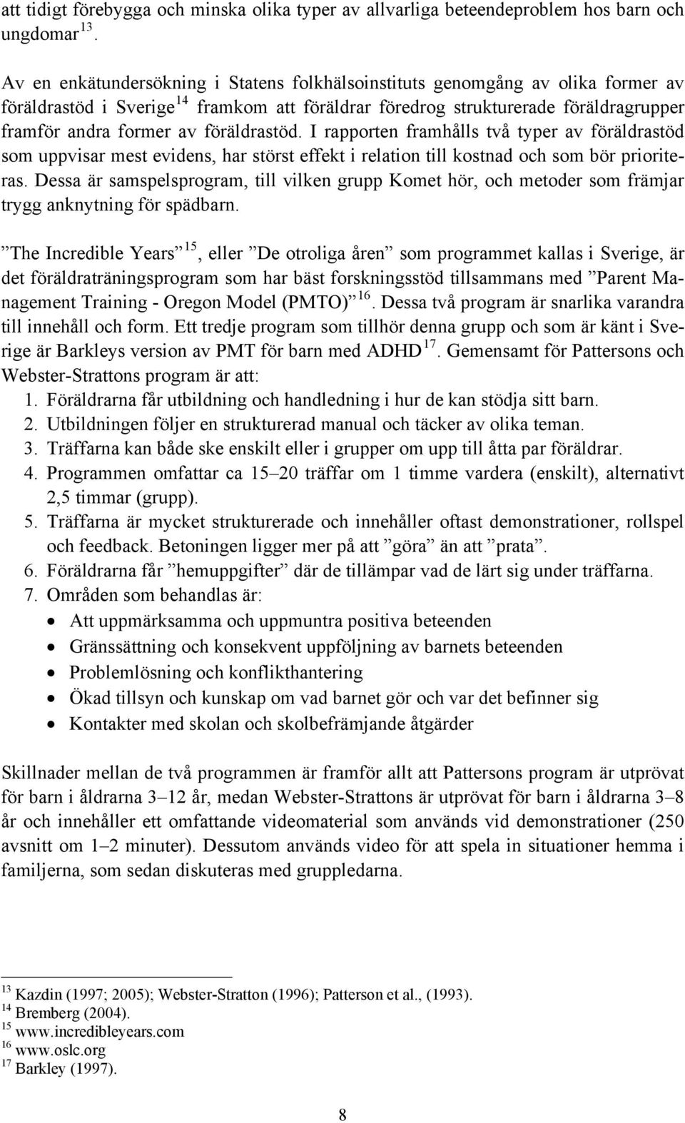 föräldrastöd. I rapporten framhålls två typer av föräldrastöd som uppvisar mest evidens, har störst effekt i relation till kostnad och som bör prioriteras.