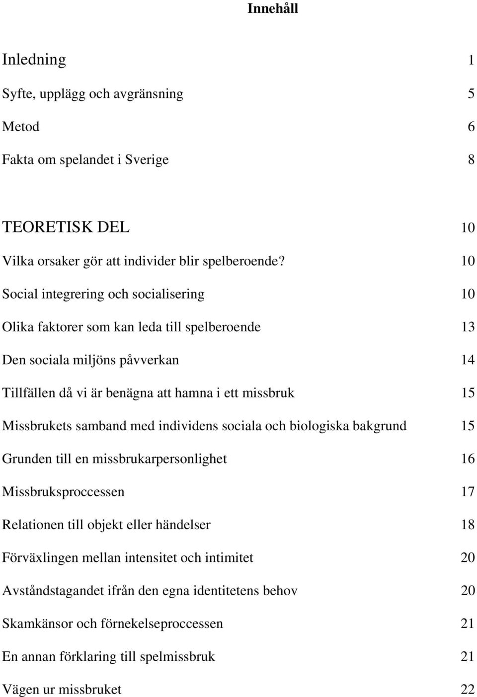 Missbrukets samband med individens sociala och biologiska bakgrund 15 Grunden till en missbrukarpersonlighet 16 Missbruksproccessen 17 Relationen till objekt eller händelser 18