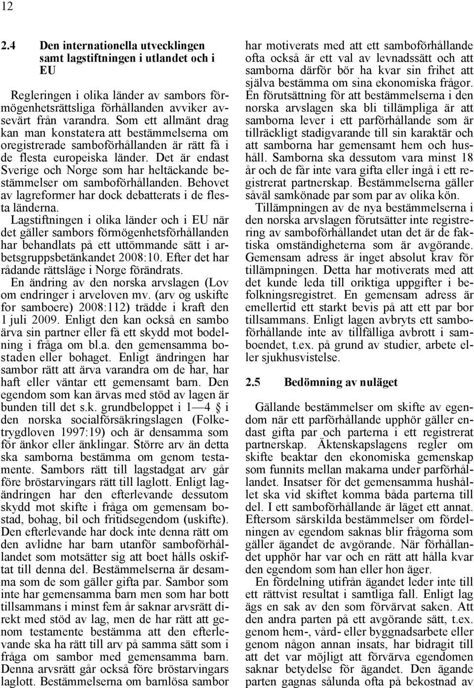 Det är endast Sverige och Norge som har heltäckande bestämmelser om samboförhållanden. Behovet av lagreformer har dock debatterats i de flesta länderna.