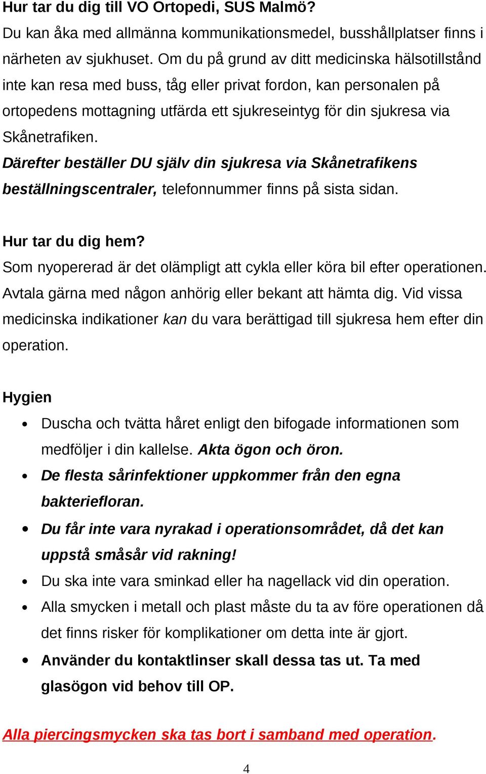 Därefter beställer DU själv din sjukresa via Skånetrafikens beställningscentraler, telefonnummer finns på sista sidan. Hur tar du dig hem?