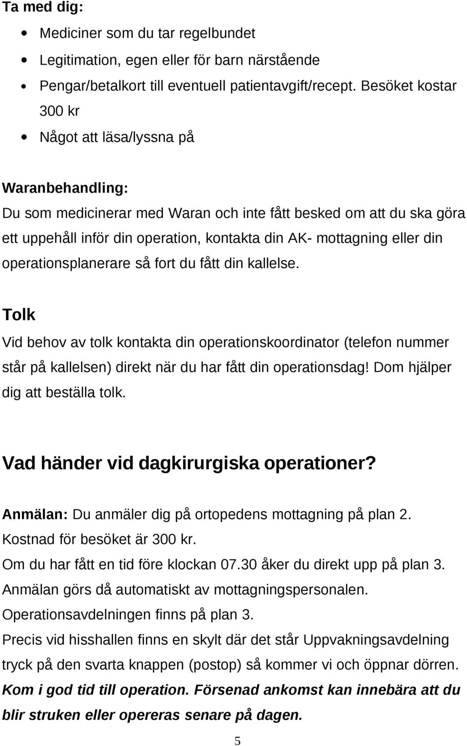 eller din operationsplanerare så fort du fått din kallelse. Tolk Vid behov av tolk kontakta din operationskoordinator (telefon nummer står på kallelsen) direkt när du har fått din operationsdag!