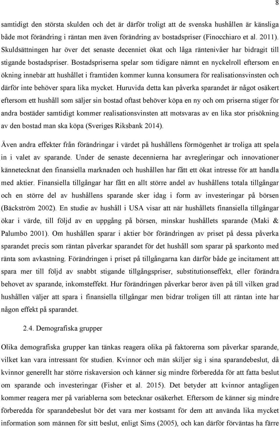 Bostadspriserna spelar som tidigare nämnt en nyckelroll eftersom en ökning innebär att hushållet i framtiden kommer kunna konsumera för realisationsvinsten och därför inte behöver spara lika mycket.