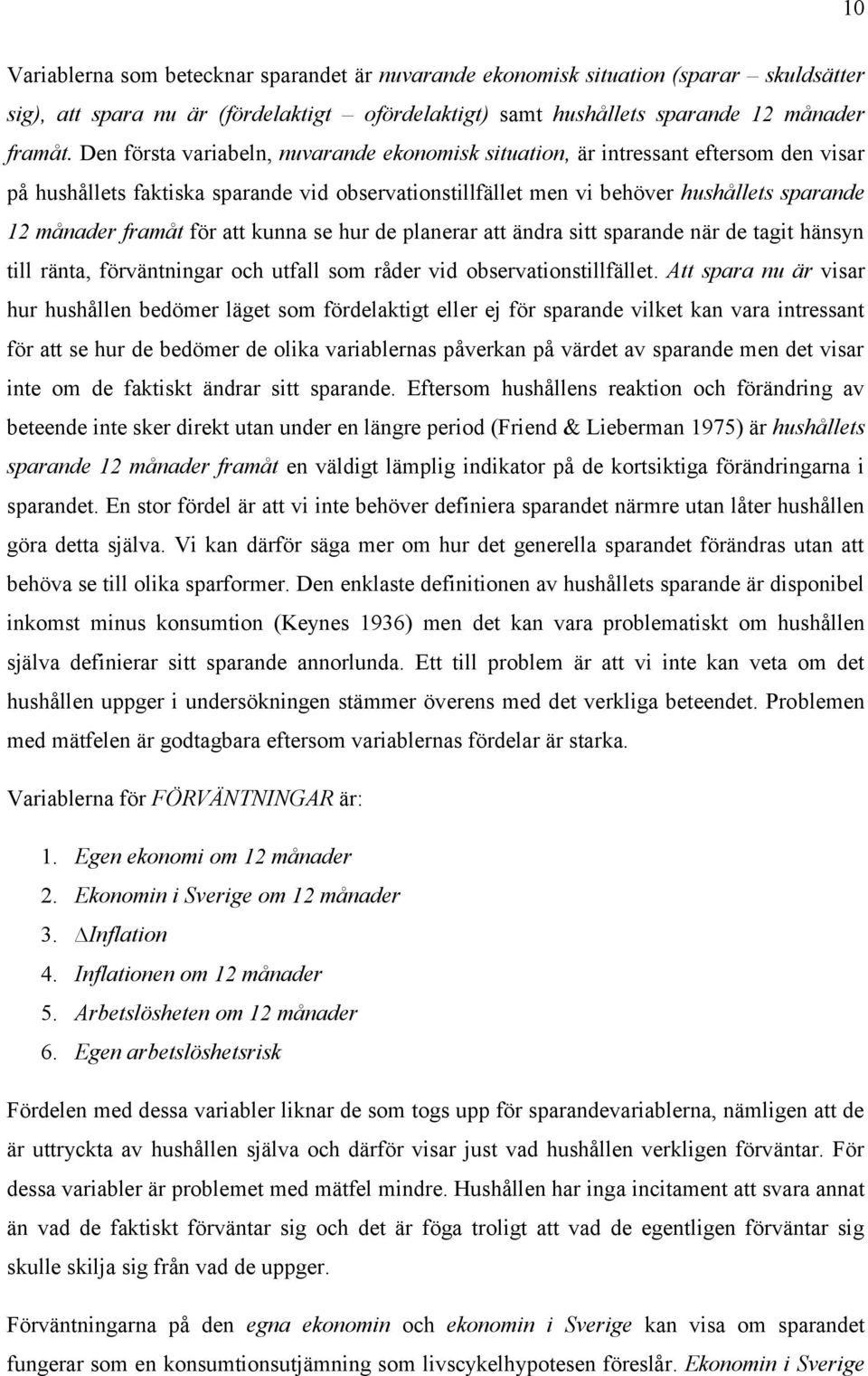 för att kunna se hur de planerar att ändra sitt sparande när de tagit hänsyn till ränta, förväntningar och utfall som råder vid observationstillfället.