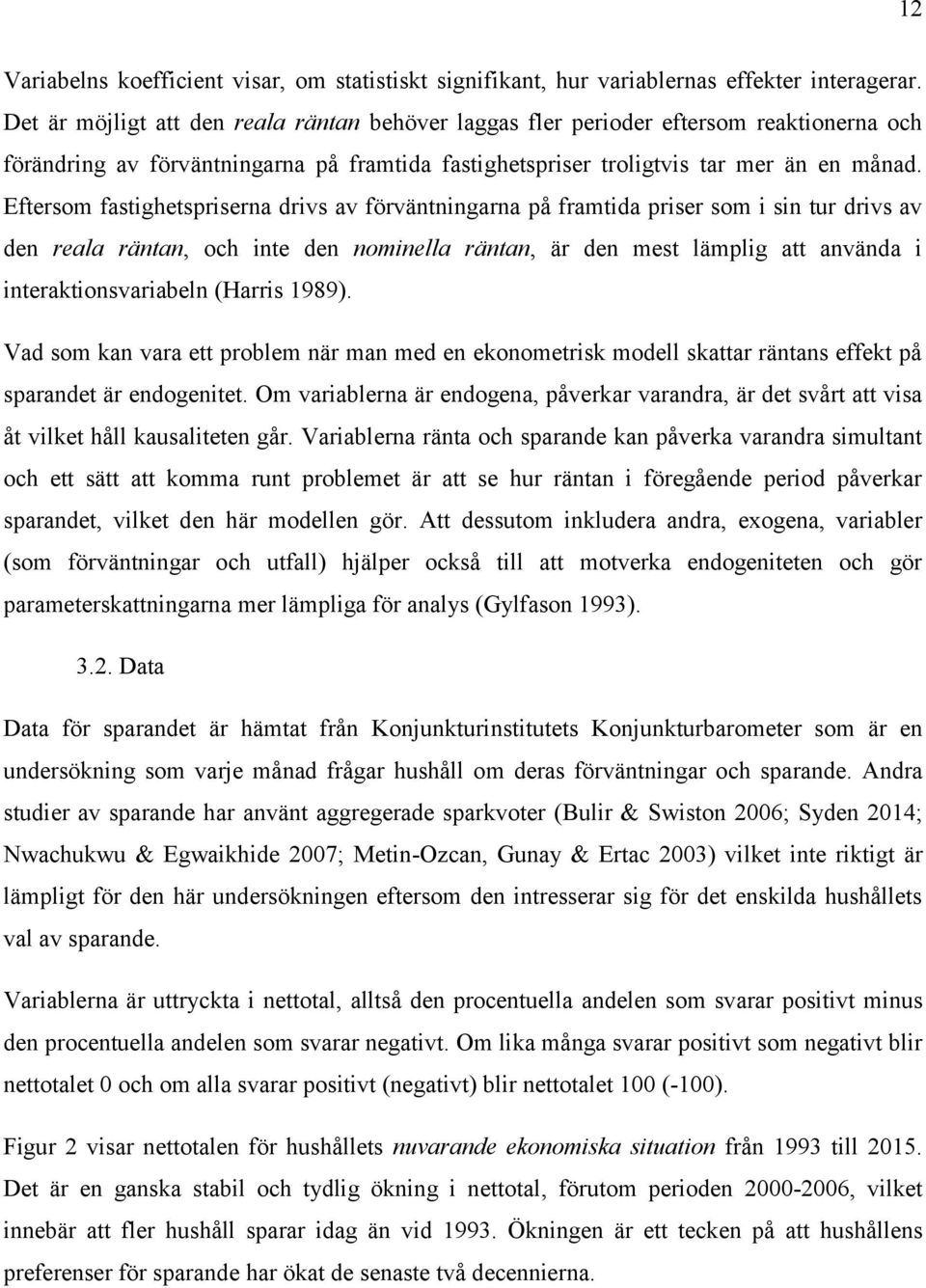 Eftersom fastighetspriserna drivs av förväntningarna på framtida priser som i sin tur drivs av den reala räntan, och inte den nominella räntan, är den mest lämplig att använda i interaktionsvariabeln