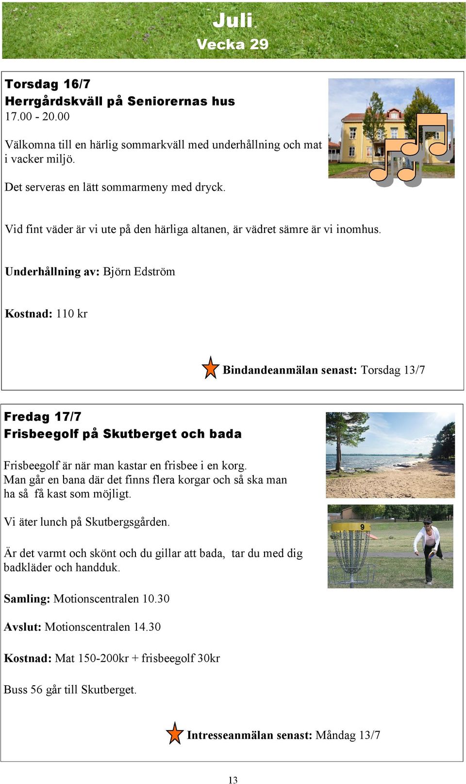 Underhållning av: Björn Edström Kostnad: 110 kr Bindandeanmälan senast: Torsdag 13/7 Fredag 17/7 Frisbeegolf på Skutberget och bada Frisbeegolf är när man kastar en frisbee i en korg.