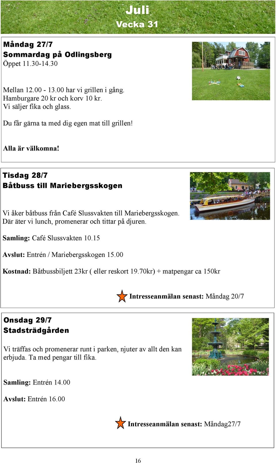 Där äter vi lunch, promenerar och tittar på djuren. Samling: Café Slussvakten 10.15 Avslut: Entrén / Mariebergsskogen 15.00 Kostnad: Båtbussbiljett 23kr ( eller reskort 19.