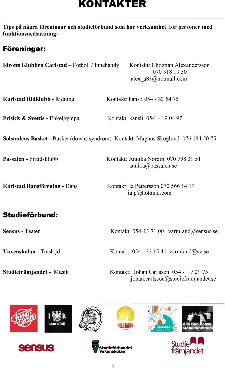 com Karlstad Ridklubb - Ridning Kontakt: kansli 054-83 54 75 Friskis & Svettis - Enkelgympa Kontakt: kansli 054-19 04 97 Solstadens Basket - Basket (downs syndrom) Kontakt: Magnus Skoglund 076 184 50