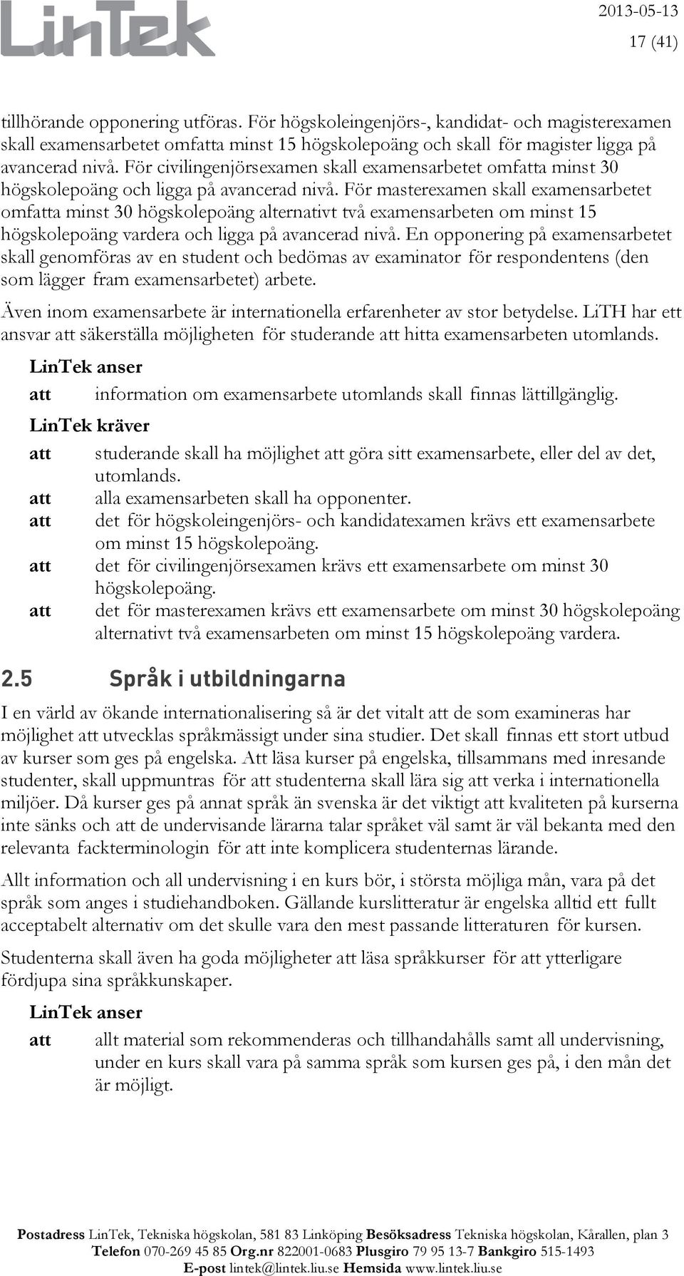 För masterexamen skall examensarbetet omfatta minst 30 högskolepoäng alternativt två examensarbeten om minst 15 högskolepoäng vardera och ligga på avancerad nivå.