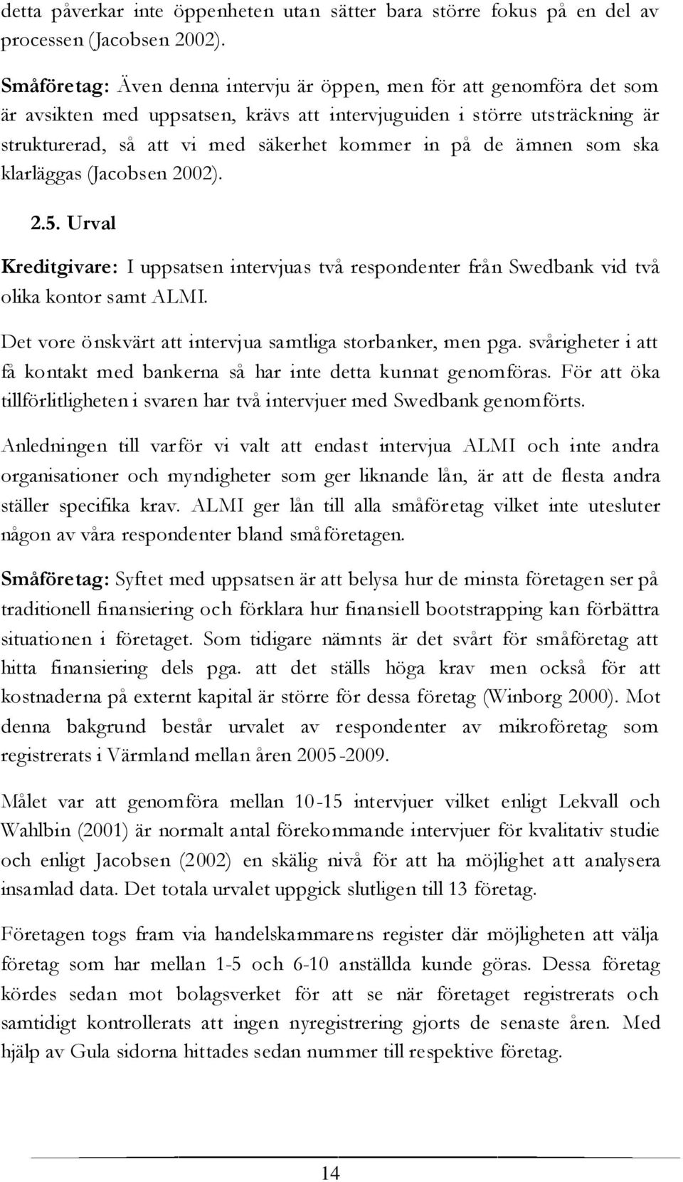 de ämnen som ska klarläggas (Jacobsen 2002). 2.5. Urval Kreditgivare: I uppsatsen intervjuas två respondenter från Swedbank vid två olika kontor samt ALMI.