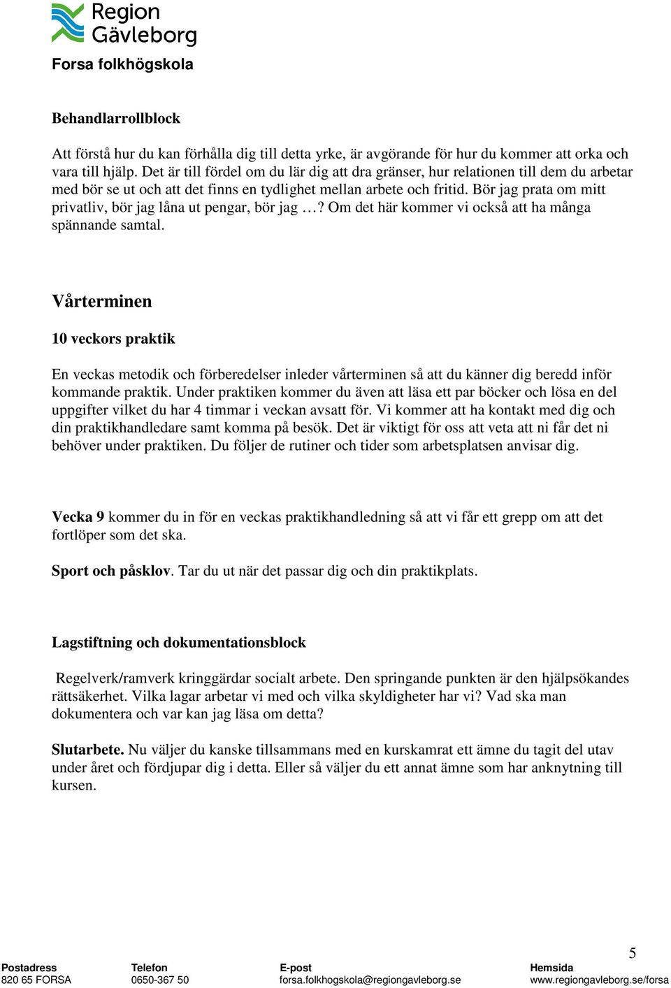Bör jag prata om mitt privatliv, bör jag låna ut pengar, bör jag? Om det här kommer vi också att ha många spännande samtal.