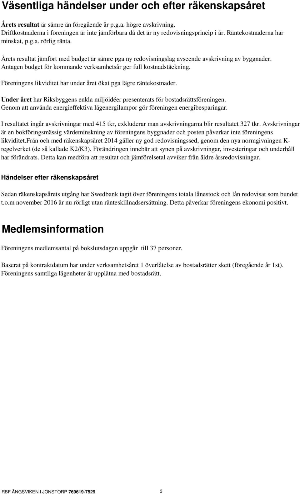 Årets resultat jämfört med budget är sämre pga ny redovisningslag avseende avskrivning av byggnader. Antagen budget för kommande verksamhetsår ger full kostnadstäckning.