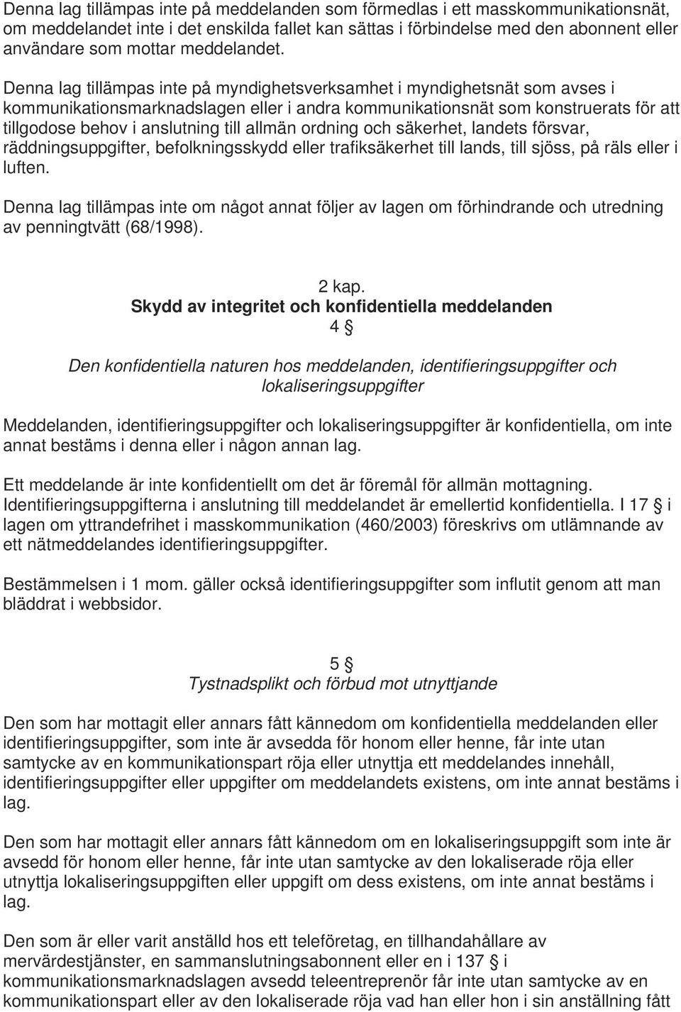 Denna lag tillämpas inte på myndighetsverksamhet i myndighetsnät som avses i kommunikationsmarknadslagen eller i andra kommunikationsnät som konstruerats för att tillgodose behov i anslutning till