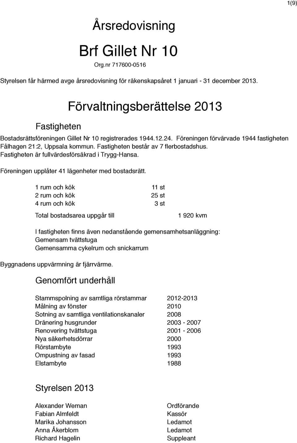 Fastigheten består av 7 flerbostadshus. Fastigheten är fullvärdesförsäkrad i Trygg-Hansa. Föreningen upplåter 41 lägenheter med bostadsrätt.