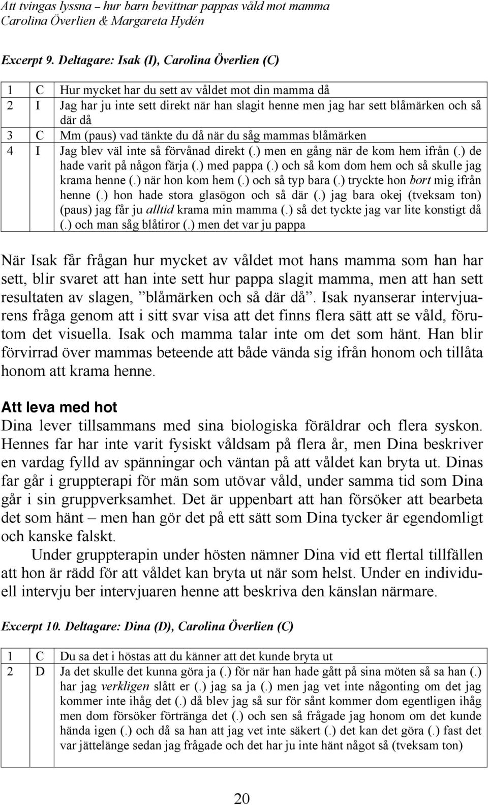 (paus) vad tänkte du då när du såg mammas blåmärken 4 I Jag blev väl inte så förvånad direkt (.) men en gång när de kom hem ifrån (.) de hade varit på någon färja (.) med pappa (.