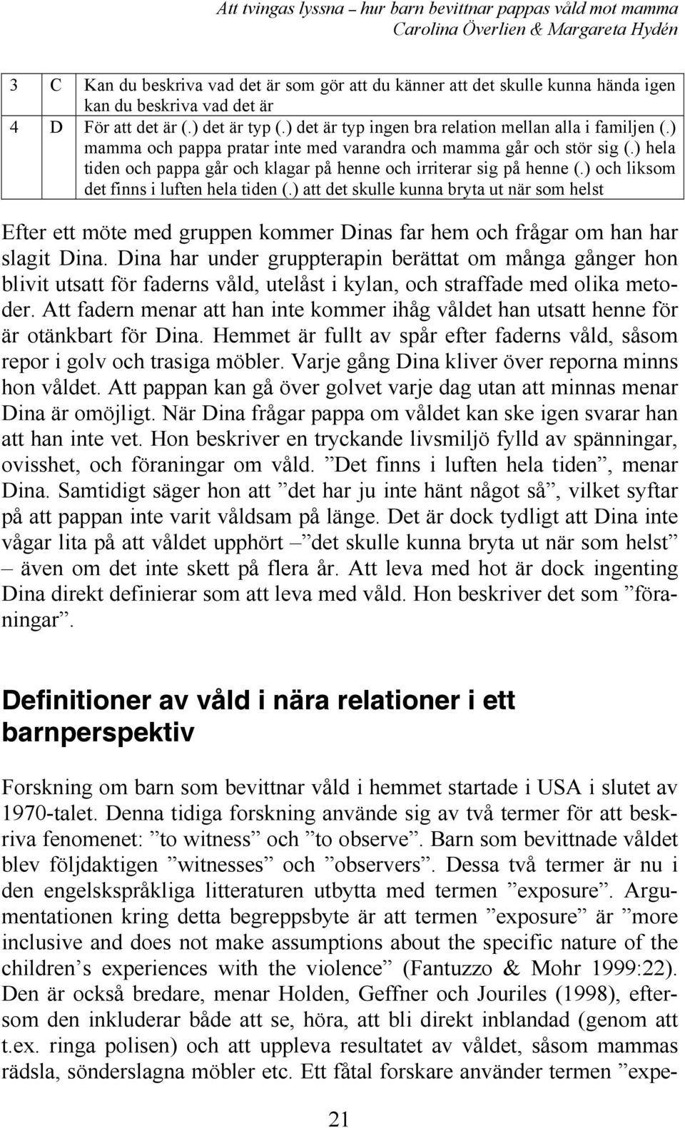 ) hela tiden och pappa går och klagar på henne och irriterar sig på henne (.) och liksom det finns i luften hela tiden (.