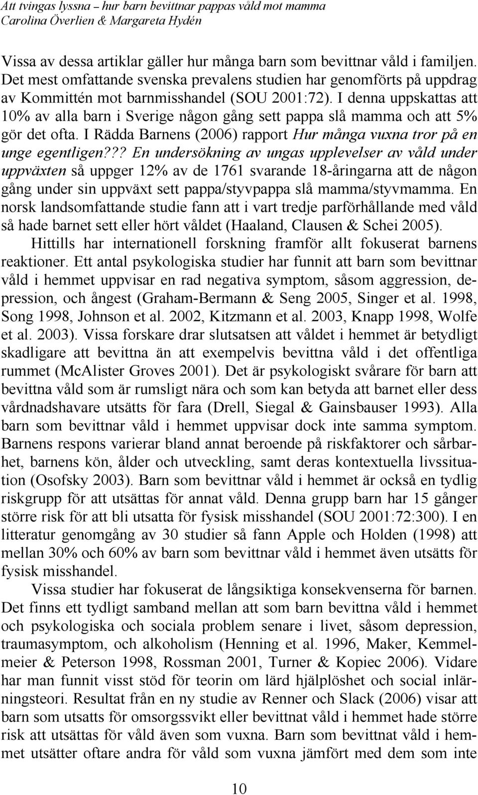 ?? En undersökning av ungas upplevelser av våld under uppväxten så uppger 12% av de 1761 svarande 18-åringarna att de någon gång under sin uppväxt sett pappa/styvpappa slå mamma/styvmamma.