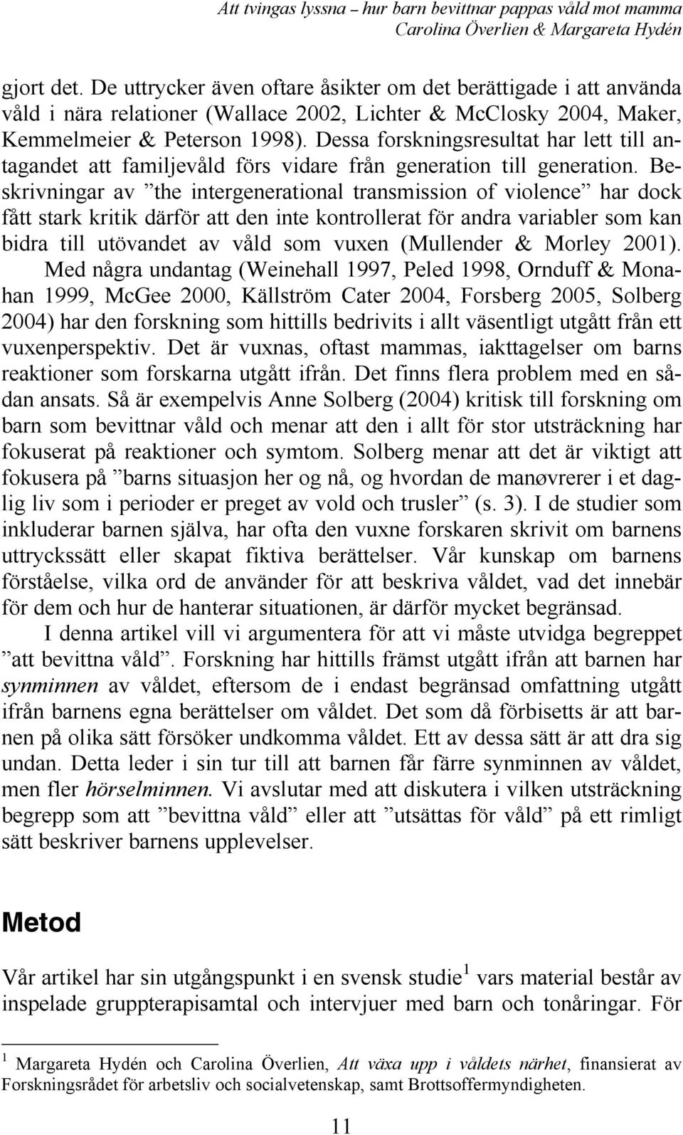 Beskrivningar av the intergenerational transmission of violence har dock fått stark kritik därför att den inte kontrollerat för andra variabler som kan bidra till utövandet av våld som vuxen