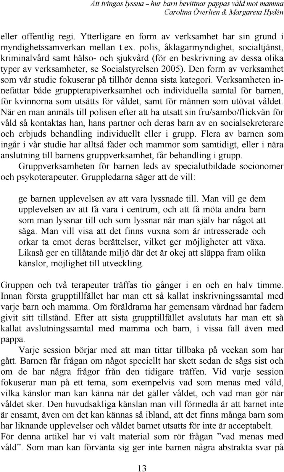 Den form av verksamhet som vår studie fokuserar på tillhör denna sista kategori.