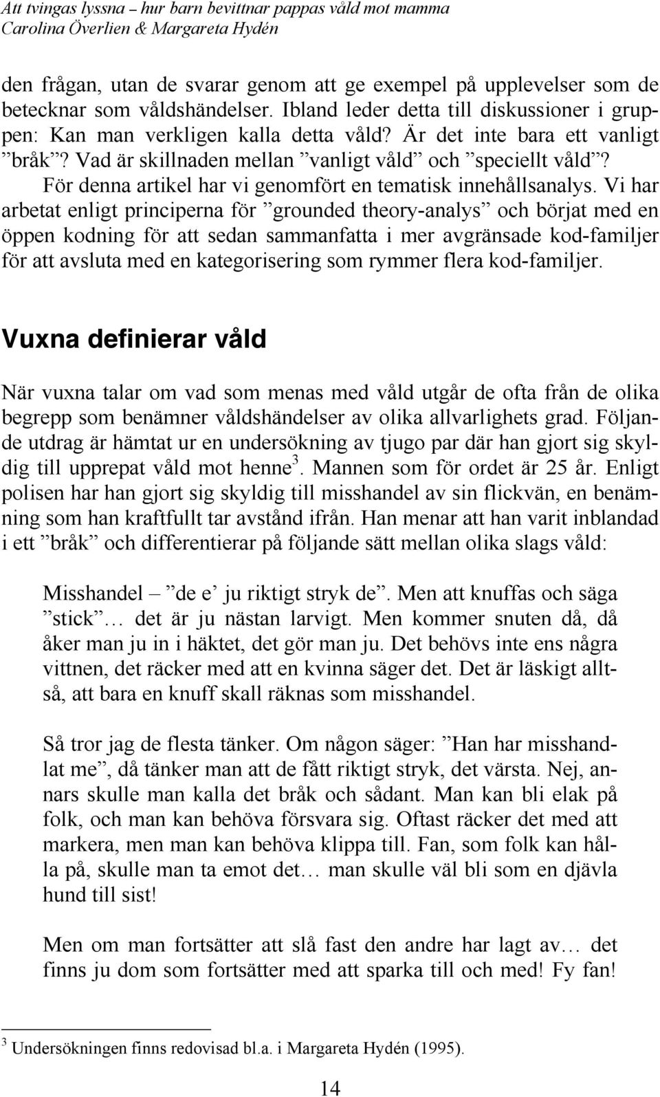 Vi har arbetat enligt principerna för grounded theory-analys och börjat med en öppen kodning för att sedan sammanfatta i mer avgränsade kod-familjer för att avsluta med en kategorisering som rymmer