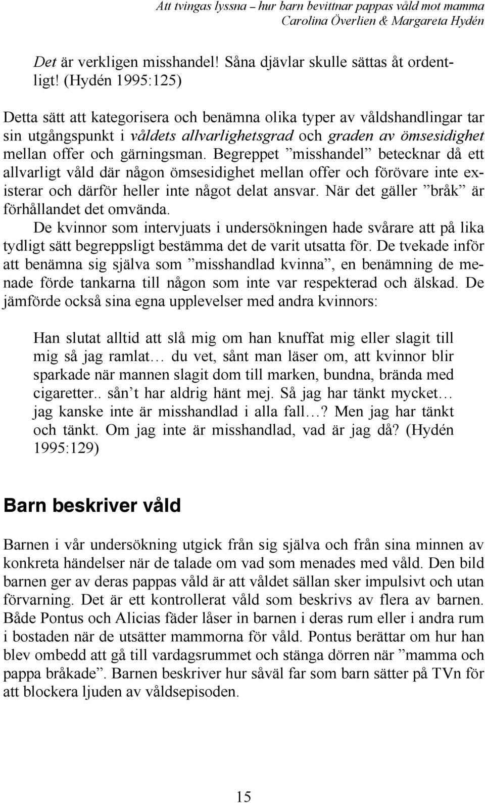 Begreppet misshandel betecknar då ett allvarligt våld där någon ömsesidighet mellan offer och förövare inte existerar och därför heller inte något delat ansvar.