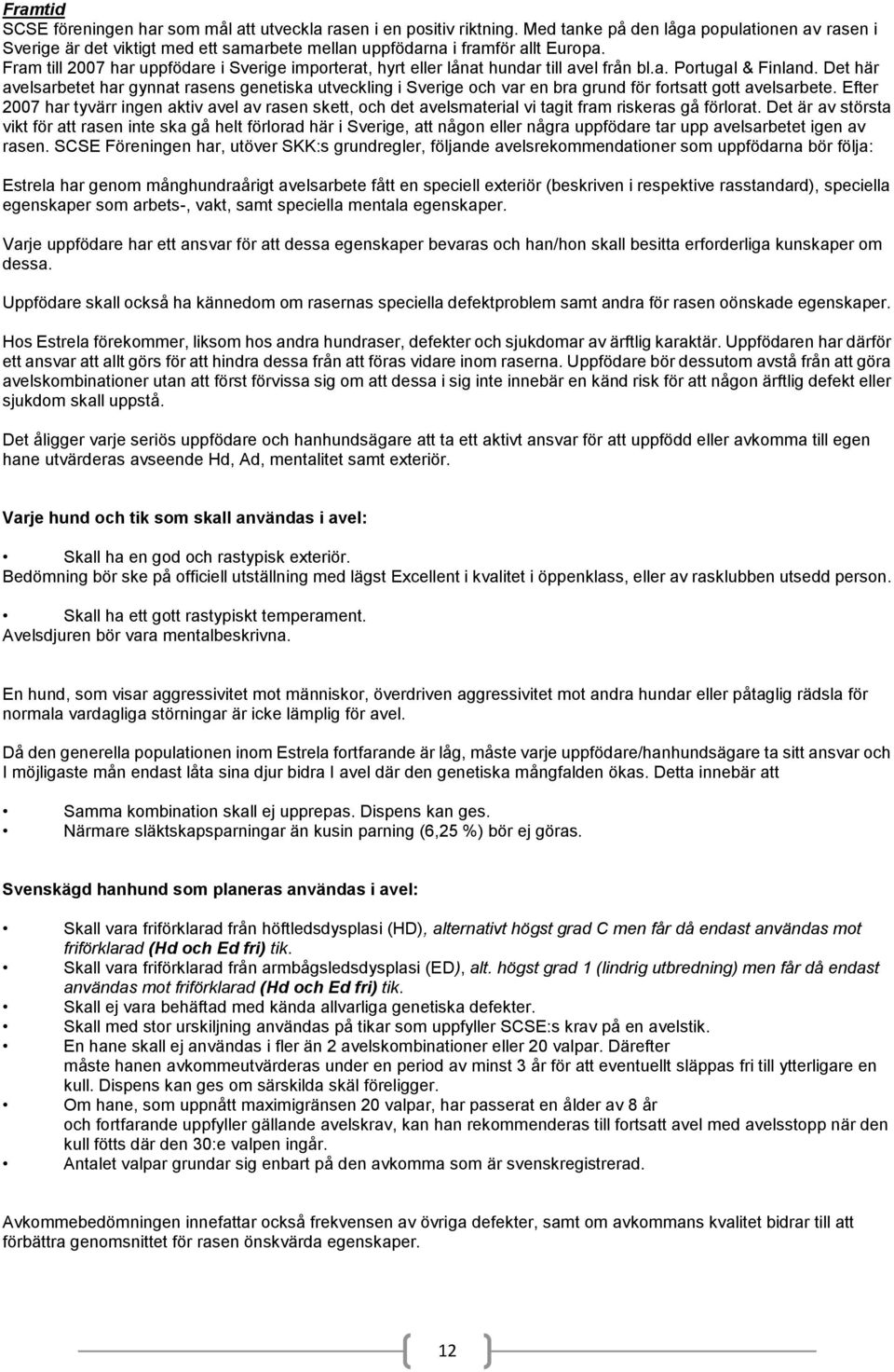 Fram till 2007 har uppfödare i Sverige importerat, hyrt eller lånat hundar till avel från bl.a. Portugal & Finland.