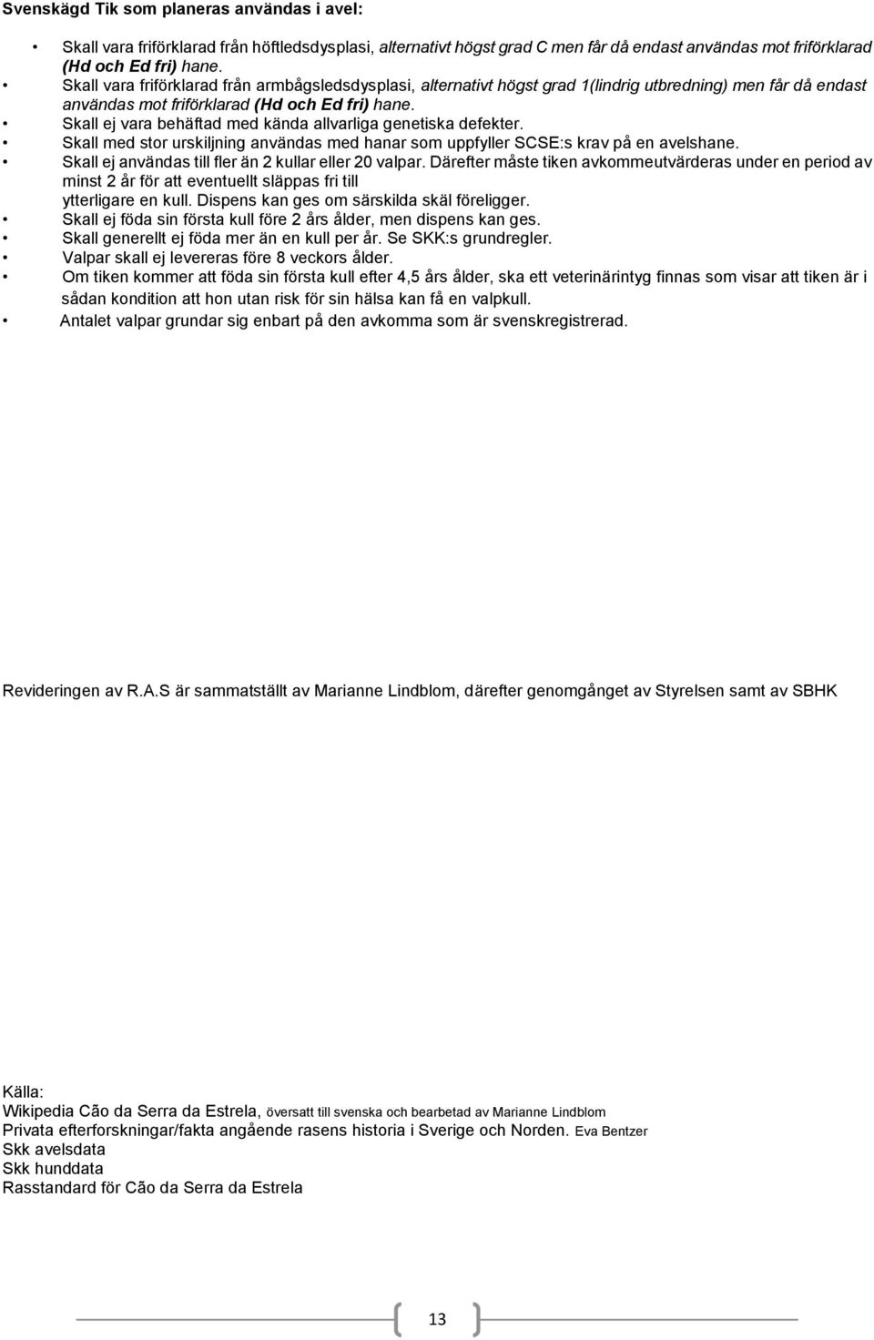 Skall ej vara behäftad med kända allvarliga genetiska defekter. Skall med stor urskiljning användas med hanar som uppfyller SCSE:s krav på en avelshane.