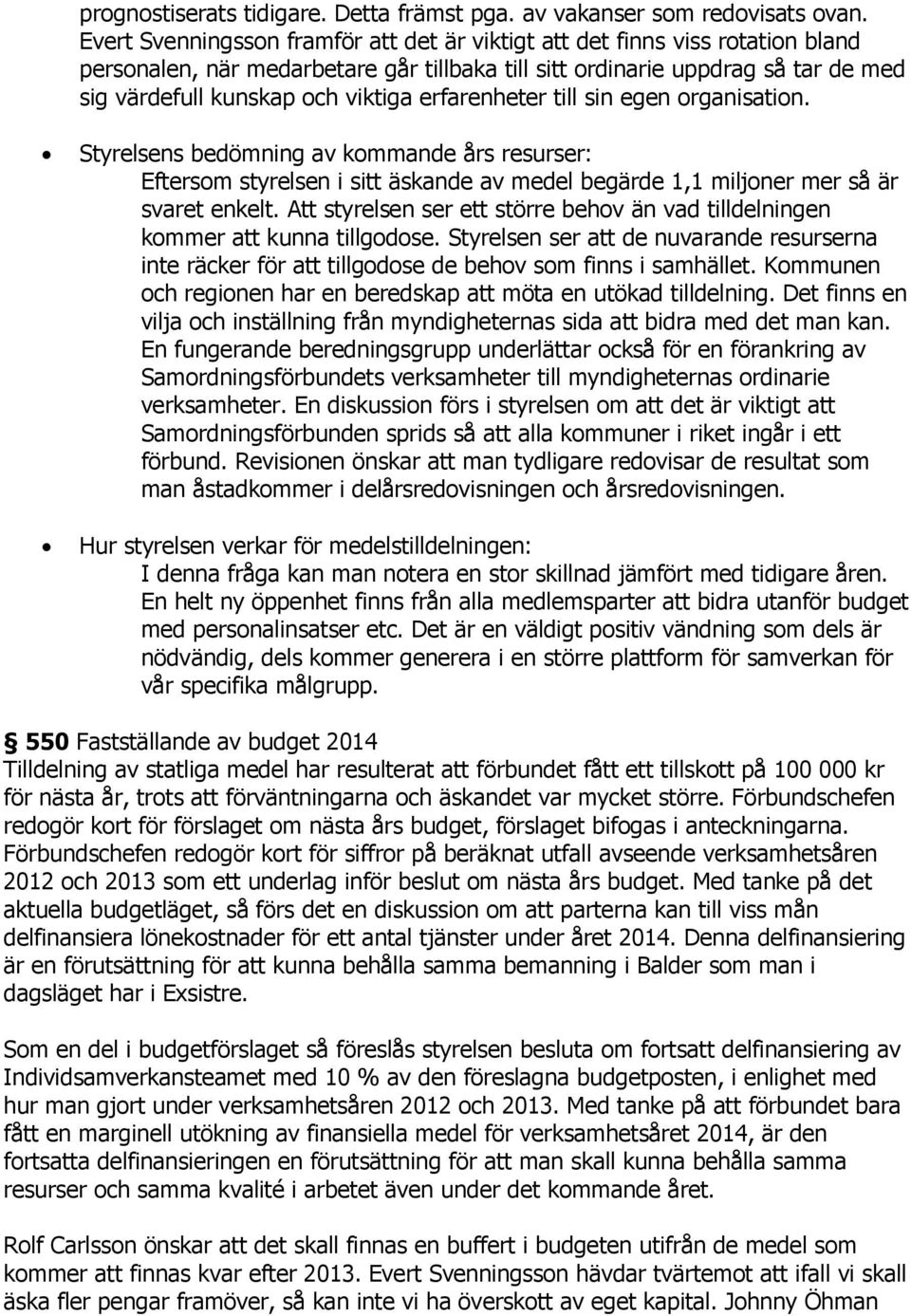 erfarenheter till sin egen organisation. Styrelsens bedömning av kommande års resurser: Eftersom styrelsen i sitt äskande av medel begärde 1,1 miljoner mer så är svaret enkelt.