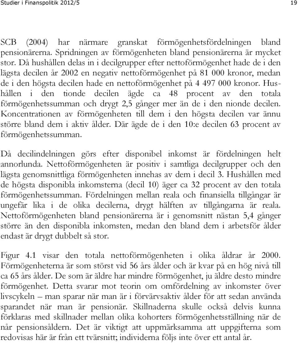 4 497 000 kronor. Hushållen i den tionde decilen ägde ca 48 procent av den totala förmögenhetssumman och drygt 2,5 gånger mer än de i den nionde decilen.