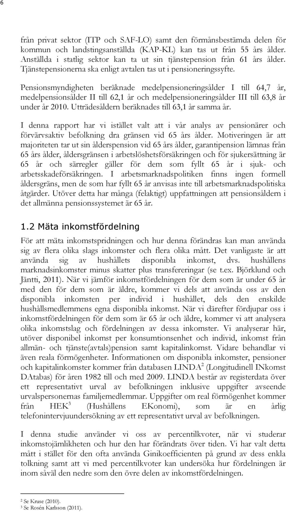 Pensionsmyndigheten beräknade medelpensioneringsålder I till 64,7 år, medelpensionsålder II till 62, år och medelpensioneringsålder III till 63,8 år under år 200.