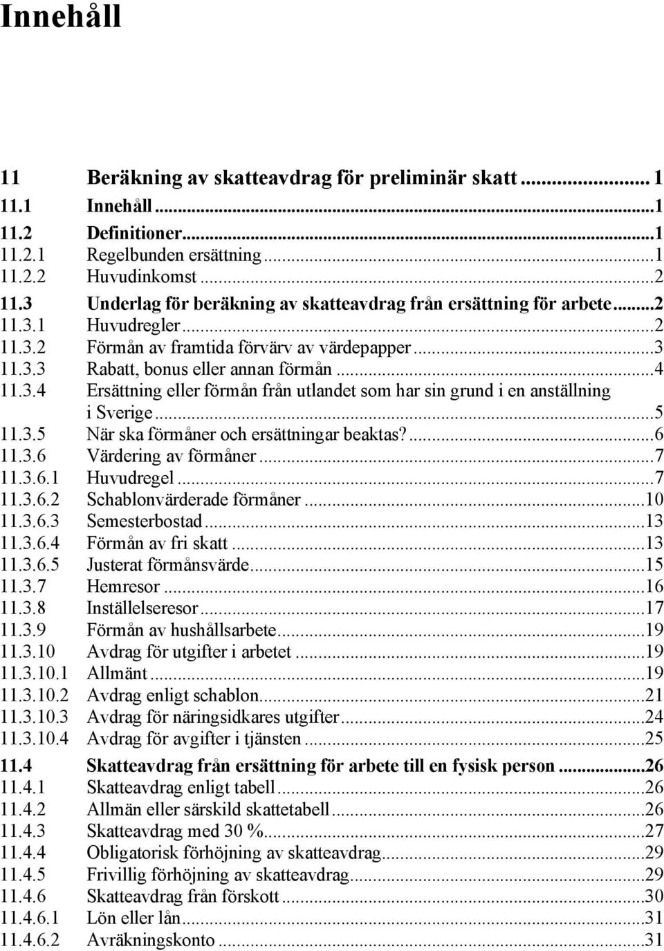 ..5 11.3.5 När ska förmåner och ersättningar beaktas?...6 11.3.6 Värdering av förmåner...7 11.3.6.1 Huvudregel...7 11.3.6.2 Schablonvärderade förmåner...10 11.3.6.3 Semesterbostad...13 11.3.6.4 Förmån av fri skatt.