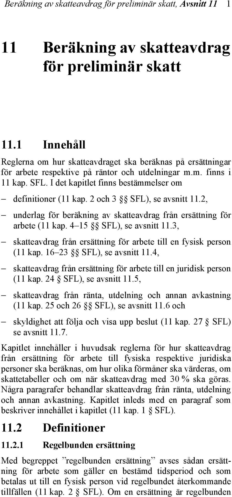 I det kapitlet finns bestämmelser om definitioner (11 kap. 2 och 3 SFL), se avsnitt 11.2, underlag för beräkning av skatteavdrag från ersättning för arbete (11 kap. 4 15 SFL), se avsnitt 11.