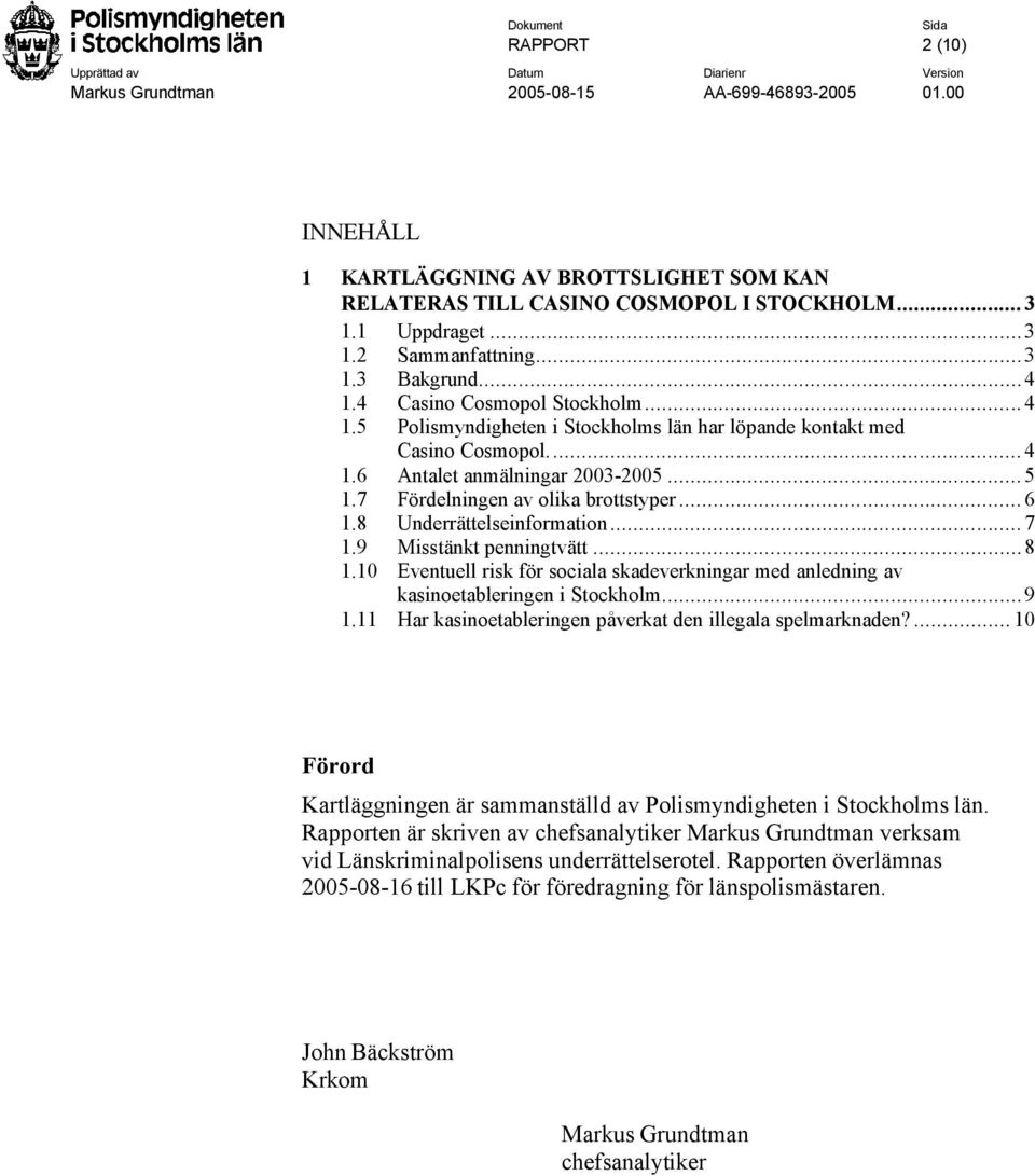 9 Misstänkt penningtvätt...8 1.10 Eventuell risk för sociala skadeverkningar med anledning av kasinoetableringen i Stockholm...9 1.11 Har kasinoetableringen påverkat den illegala spelmarknaden?