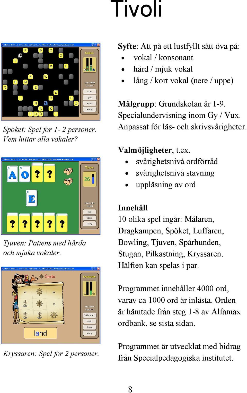 svårighetsnivå ordförråd svårighetsnivå stavning uppläsning av ord Innehåll 10 olika spel ingår: Målaren, Dragkampen, Spöket, Luffaren, Bowling, Tjuven, Spårhunden, Stugan,