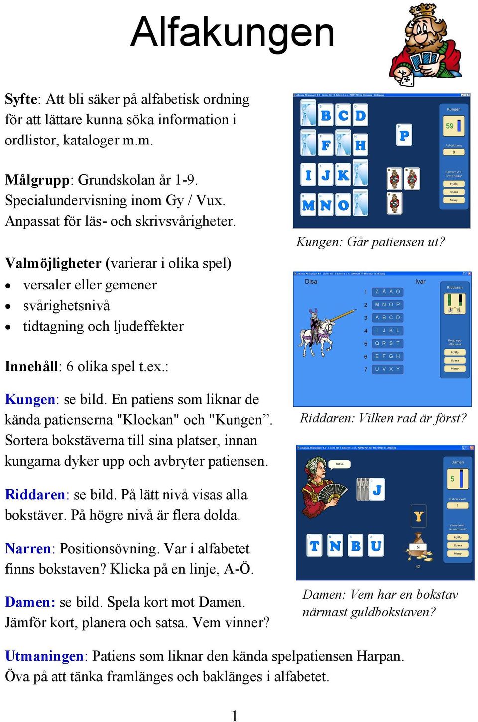 En patiens som liknar de kända patienserna "Klockan" och "Kungen. Sortera bokstäverna till sina platser, innan kungarna dyker upp och avbryter patiensen. Riddaren: Vilken rad är först?