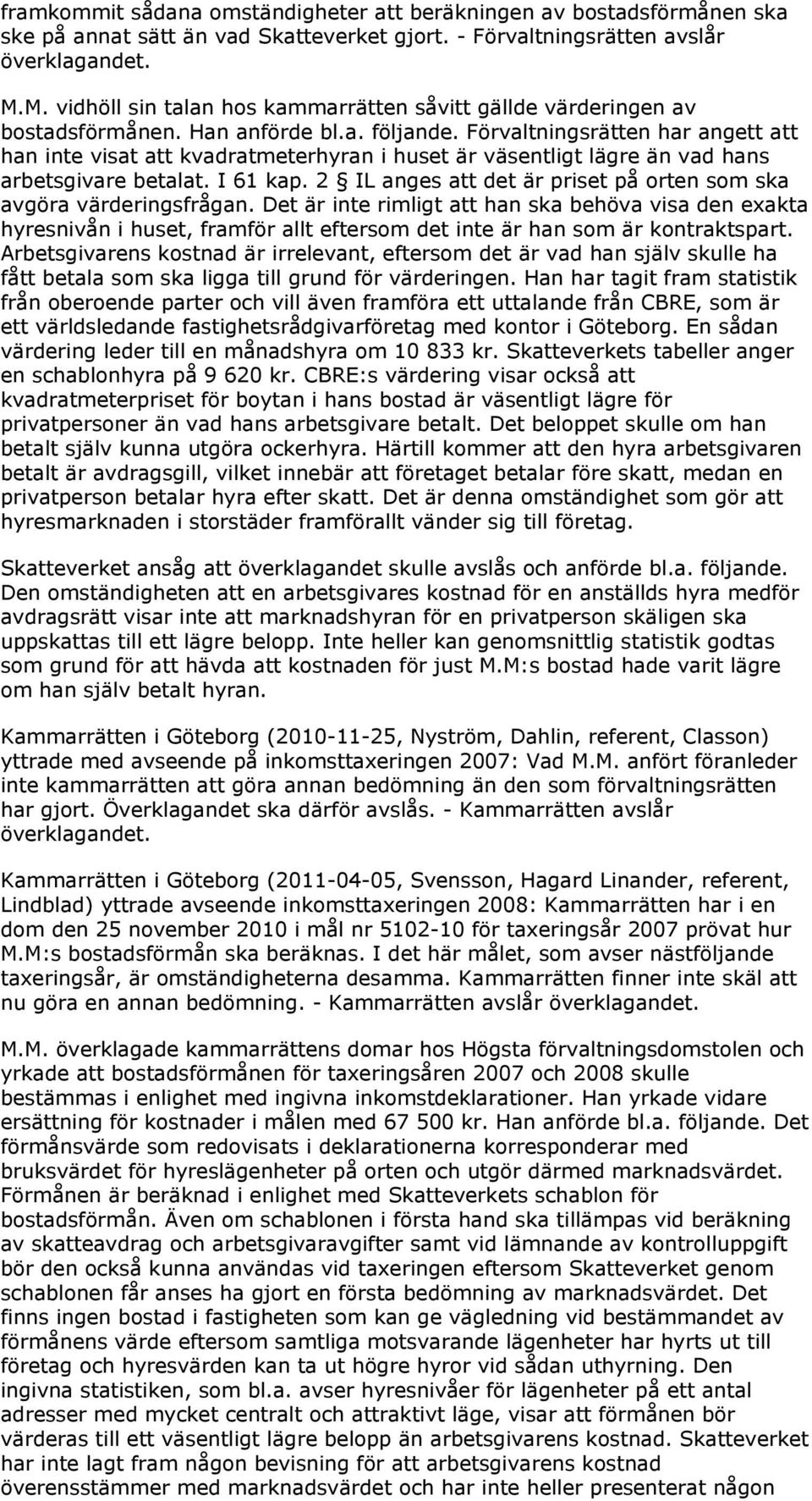 Förvaltningsrätten har angett att han inte visat att kvadratmeterhyran i huset är väsentligt lägre än vad hans arbetsgivare betalat. I 61 kap.