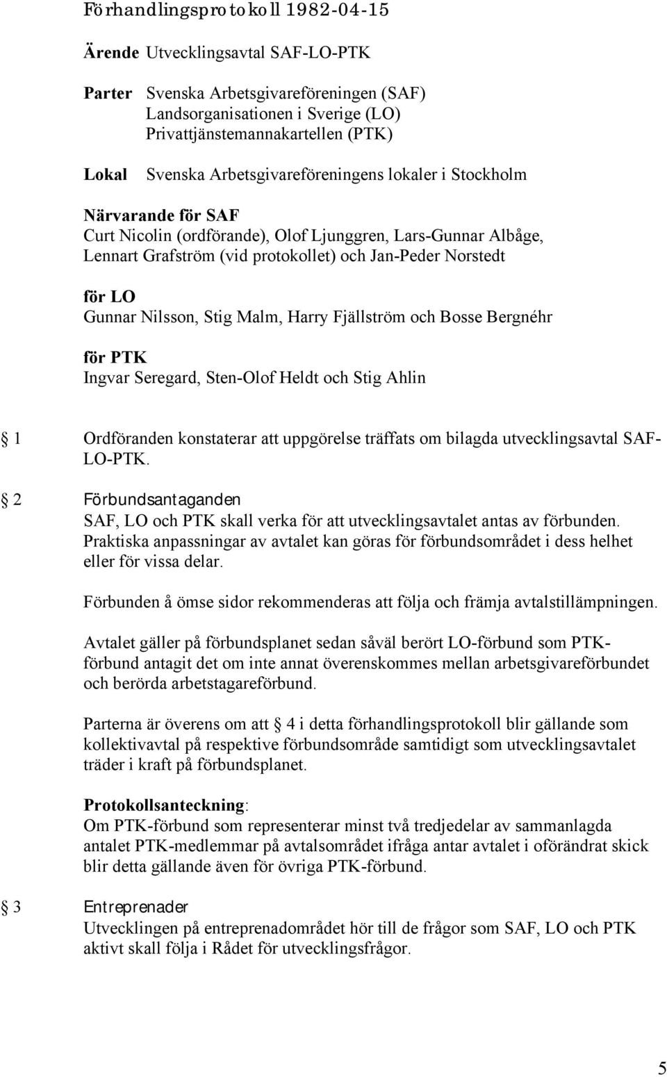 Nilsson, Stig Malm, Harry Fjällström och Bosse Bergnéhr för PTK Ingvar Seregard, Sten-Olof Heldt och Stig Ahlin 1 Ordföranden konstaterar att uppgörelse träffats om bilagda utvecklingsavtal SAF-