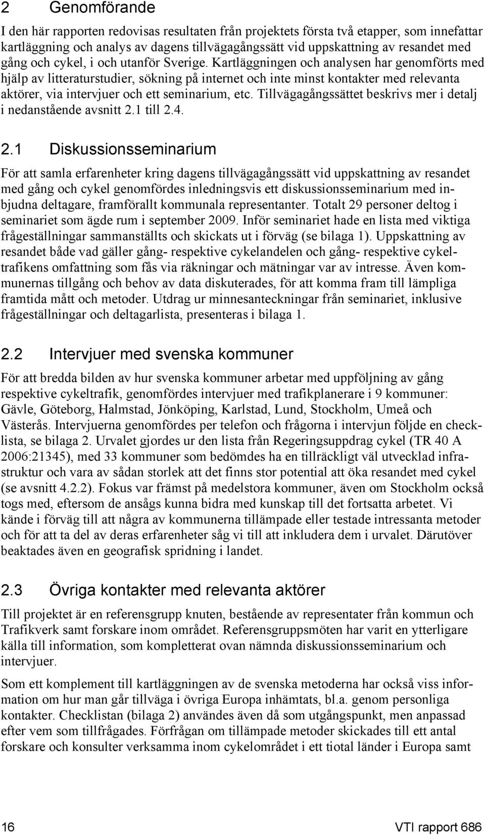 Kartläggningen och analysen har genomförts med hjälp av litteraturstudier, sökning på internet och inte minst kontakter med relevanta aktörer, via intervjuer och ett seminarium, etc.