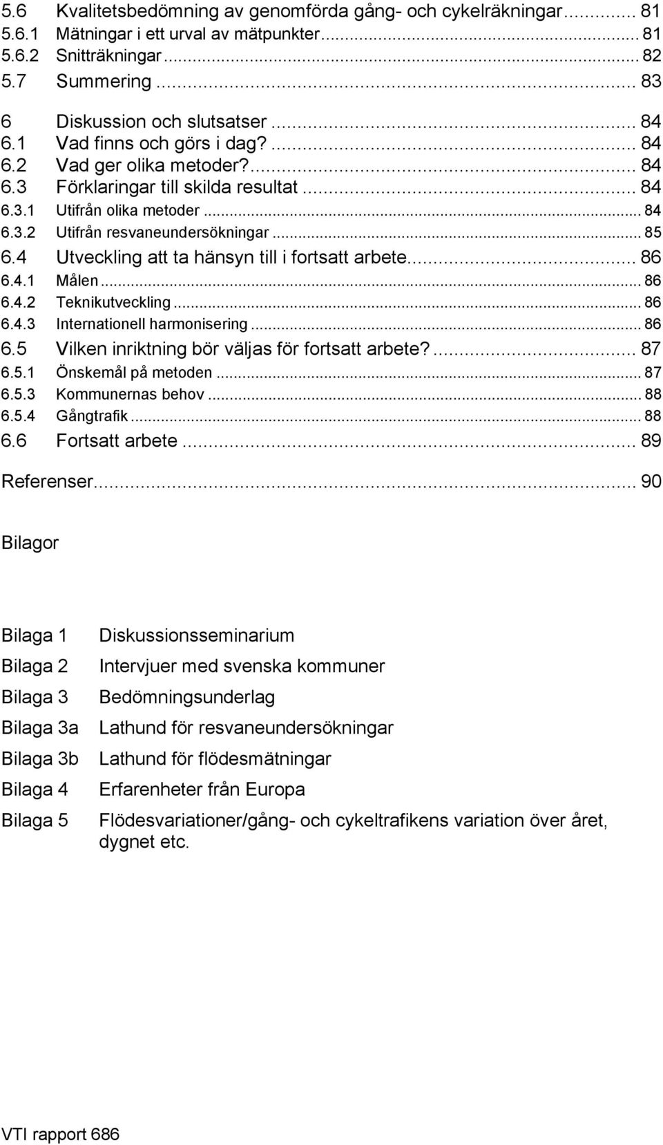 4 Utveckling att ta hänsyn till i fortsatt arbete... 86 6.4.1 Målen... 86 6.4.2 Teknikutveckling... 86 6.4.3 Internationell harmonisering... 86 6.5 Vilken inriktning bör väljas för fortsatt arbete?