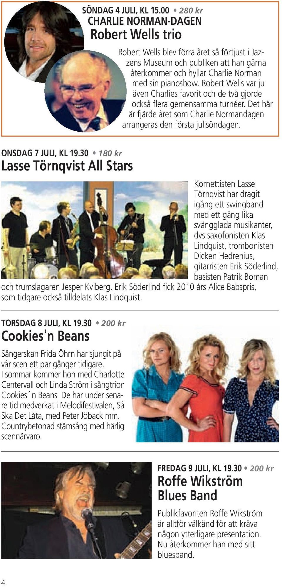 Hedrenius, gitarristen Erik Söderlind, basisten Patrik Boman och trumslagaren Jesper Kviberg. Erik Söderlind fick 2010 års Alice Babspris, som tidgare också tilldelats Klas Lindquist.
